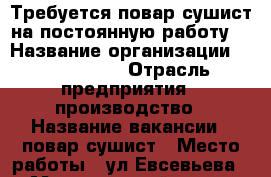 Требуется повар-сушист на постоянную работу. › Название организации ­ CrasyRoll › Отрасль предприятия ­ производство › Название вакансии ­ повар-сушист › Место работы ­ ул.Евсевьева,34 › Минимальный оклад ­ 1 500 - Мордовия респ., Саранск г. Работа » Вакансии   . Мордовия респ.,Саранск г.